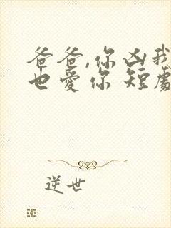 爸爸,你凶我我也爱你 短剧