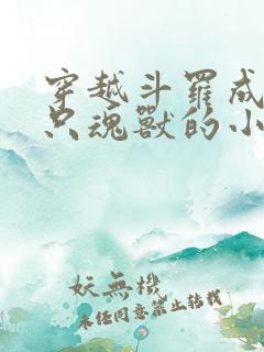 穿越斗罗成为一只魂兽的小说