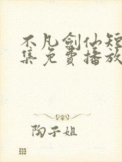 不凡剑仙短剧全集免费播放