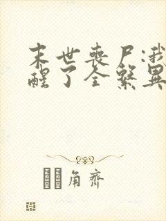 末世丧尸:我觉醒了全系异能小说免费阅读