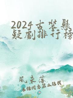 2024古装悬疑剧排行榜前十名
