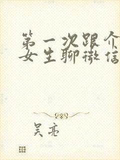 第一次跟介绍的女生聊微信怎么聊