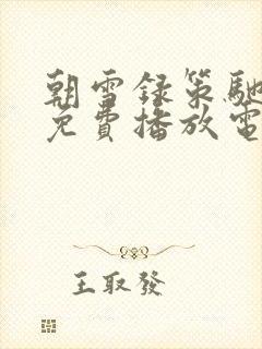 朝雪录策驰影院免费播放电视剧在线