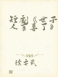 短剧《世子,夫人有喜了》免费观看