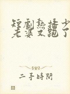 短剧热播少帅你老婆又跑了