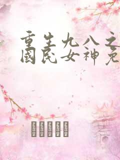 重生九八之逆天国民女神免费全文阅读