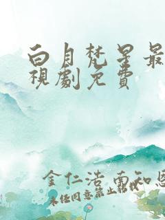 白月梵星最新电视剧免费