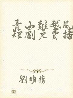 青山难越风掠去短剧免费播放