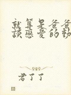 就算是爸爸也想谈恋爱的动漫中文字幕