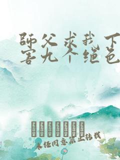师父求我下山祸害九个绝色师姐 静歌