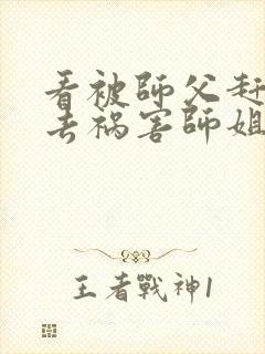 看被师父赶下山去祸害师姐