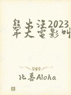 熊出没2023年大电影叫什么