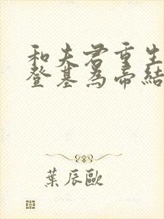 和夫君重生后我登基为帝结局