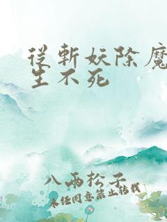 从斩妖除魔到长生不死