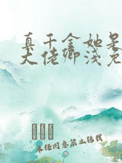 真千金她是全能大佬卿浅免费阅读全文