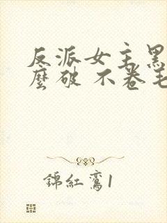 反派女主黑化怎么破 不卷毛