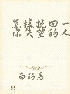 怎样挽回一个对你失望的人的心