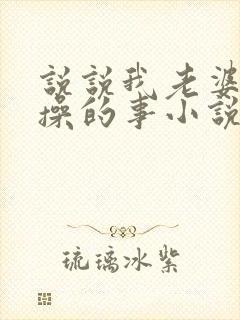 说说我老婆被人操的事小说