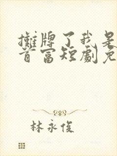 摊牌了我是世界首富短剧免费观看