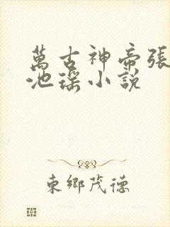 万古神帝张若尘池瑶小说