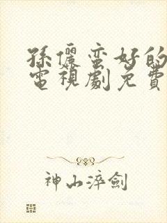 孙俪蛮好的人生电视剧免费看