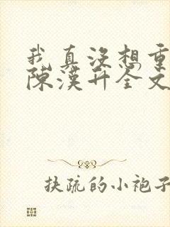 我真没想重生啊陈汉升全文阅读