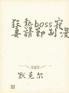 狂热boss宠妻请节制漫画免费观看下拉式