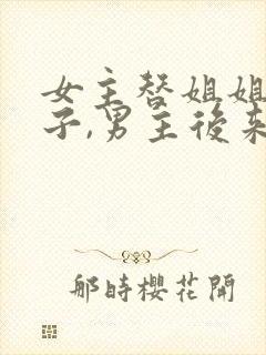 女主替姐姐生孩子,男主后来喜欢女主