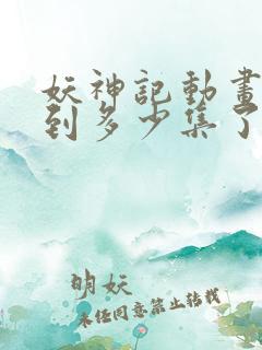 妖神记动画更新到多少集了