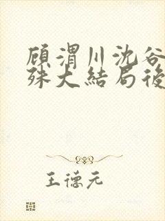 顾渭川沈谷晗万殊大结局后续