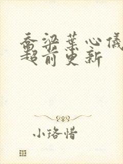 乔梁叶心仪最快超前更新