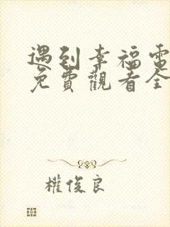 遇到幸福电视剧免费观看全集高清