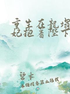 重生在龙塌,宠妃抱着陛下哭观看