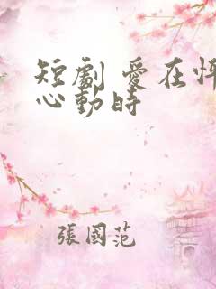 短剧 爱在怦然心动时