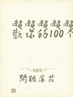 超超超超超级喜欢你的100个女友