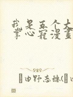 我是五个大佬的掌心宠漫画免费下拉