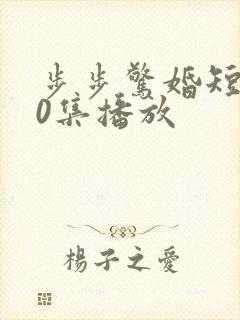 步步惊婚短剧60集播放