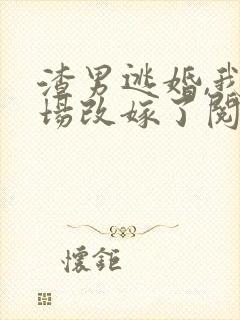 渣男逃婚,我当场改嫁了阅读全文全文