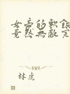 女帝的软饭丈夫竟然无敌完整版