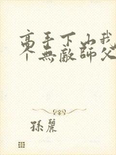 高手下山我有九个无敌师父全部章节