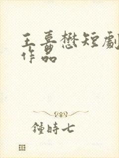 王嘉懋短剧全部作品
