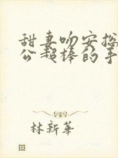 甜妻吻安总裁老公超棒的手机版