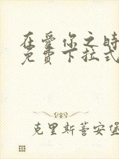 在爱你之时漫画免费下拉式阅读