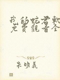 我的蛇君软又妖免费观看全集