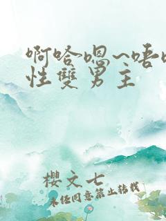 啊哈嗯~唔嗯双性双男主