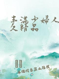 丰满少妇人妻久久精品