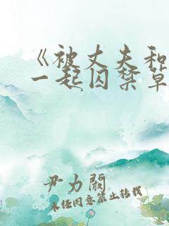 《被丈夫和情敌一起囚禁草玩》