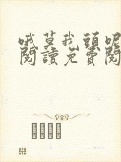 哦莫我头呢全文阅读免费阅读