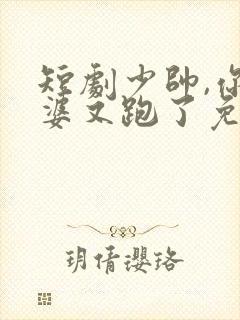 短剧少帅,你老婆又跑了免费观看
