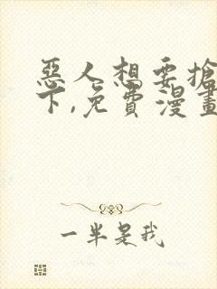 恶人想要抢救一下,免费漫画